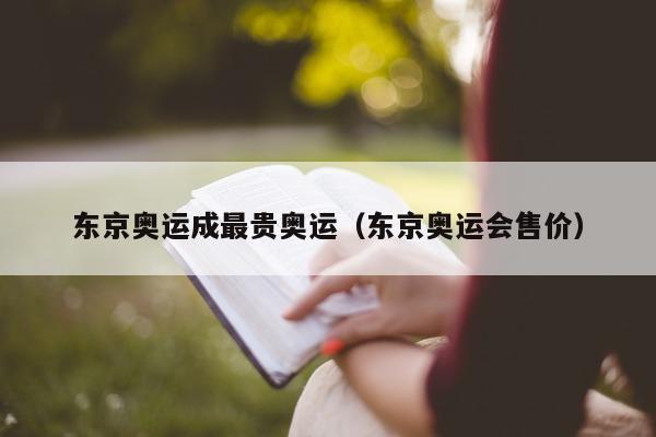 东京奥运成最贵奥运（东京奥运会售价）