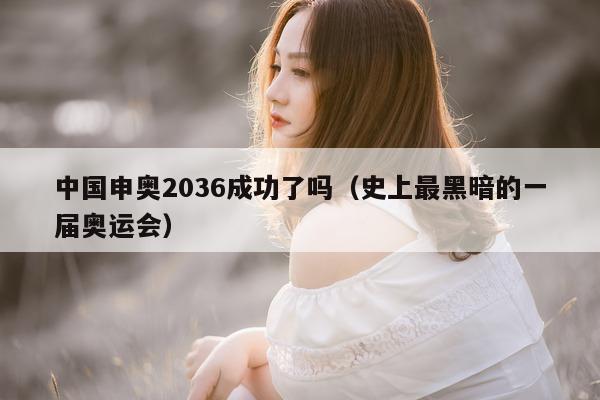 中国申奥2036成功了吗（史上最黑暗的一届奥运会）