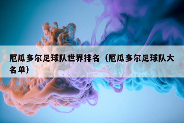 厄瓜多尔足球队世界排名（厄瓜多尔足球队大名单）