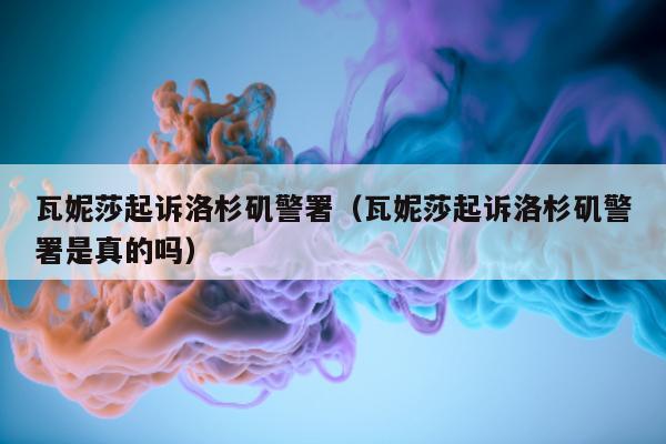 瓦妮莎起诉洛杉矶警署（瓦妮莎起诉洛杉矶警署是真的吗）