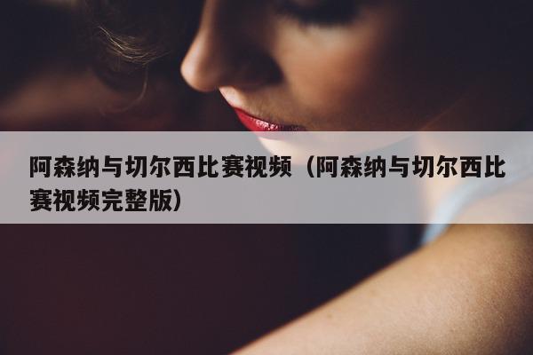 阿森纳与切尔西比赛视频（阿森纳与切尔西比赛视频完整版）