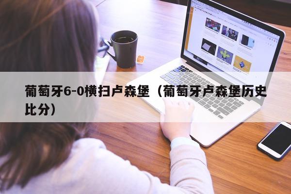 葡萄牙6-0横扫卢森堡（葡萄牙卢森堡历史比分）