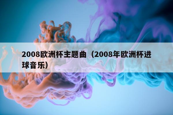 2008欧洲杯主题曲（2008年欧洲杯进球音乐）