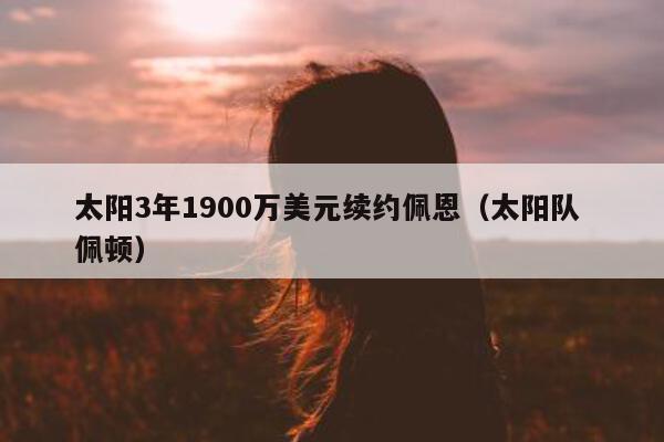 太阳3年1900万美元续约佩恩（太阳队 佩顿）