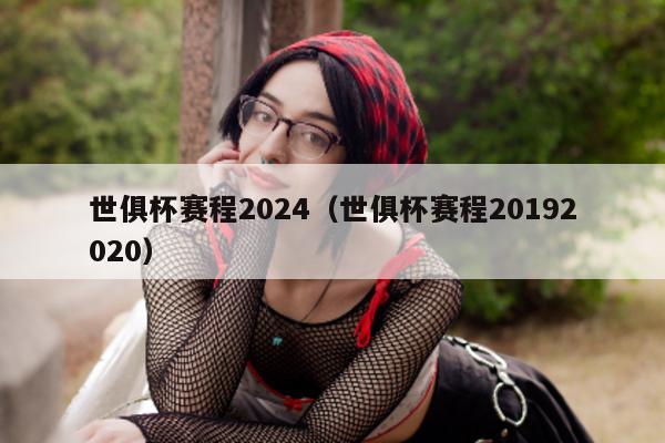 世俱杯赛程2024（世俱杯赛程20192020）