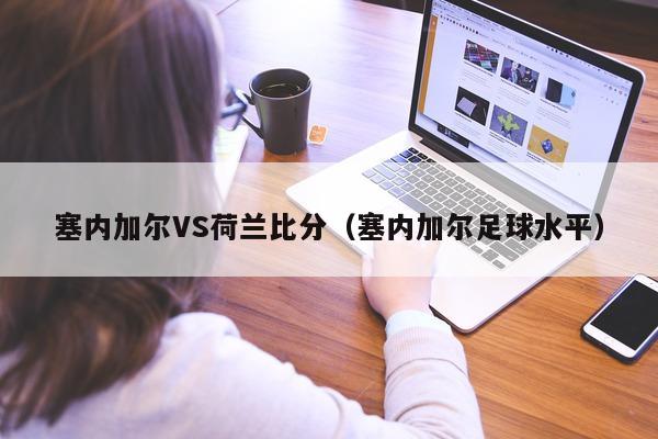 塞内加尔VS荷兰比分（塞内加尔足球水平）