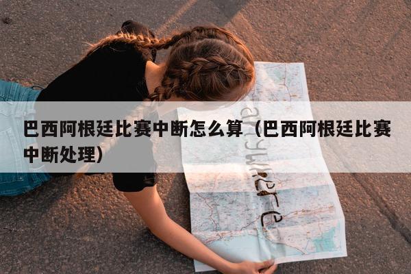 巴西阿根廷比赛中断怎么算（巴西阿根廷比赛中断处理）