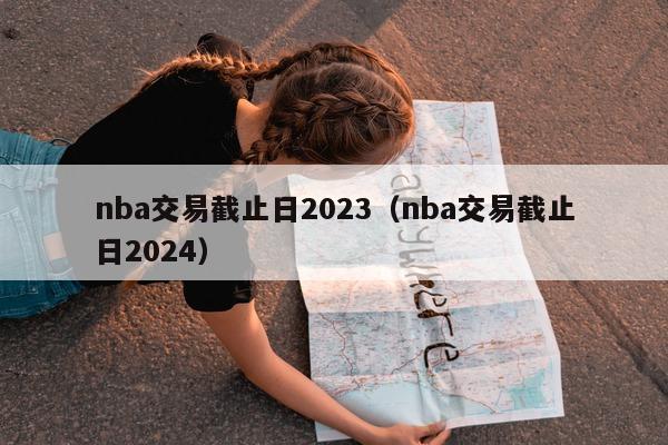 nba交易截止日2023（nba交易截止日2024）