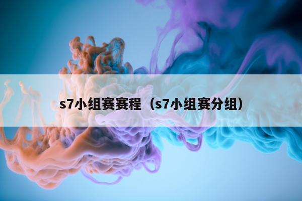 s7小组赛赛程（s7小组赛分组）