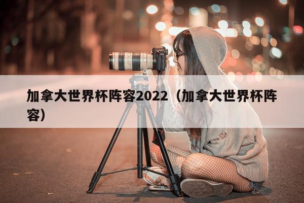 加拿大世界杯阵容2022（加拿大世界杯阵容）