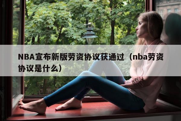 NBA宣布新版劳资协议获通过（nba劳资协议是什么）