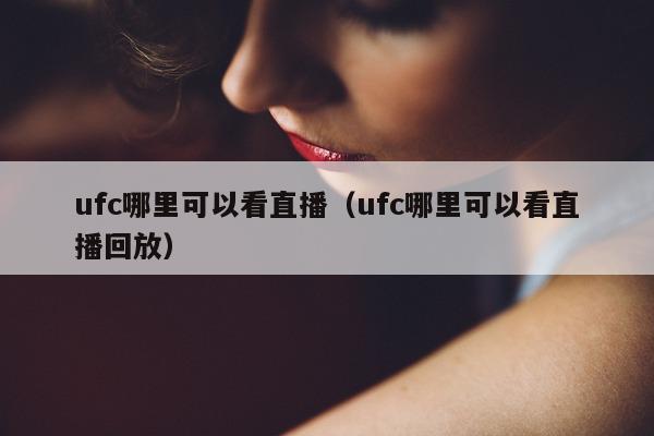 ufc哪里可以看直播（ufc哪里可以看直播回放）