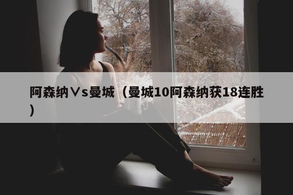 阿森纳∨s曼城（曼城10阿森纳获18连胜）