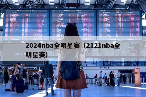 2024nba全明星赛（2121nba全明星赛）